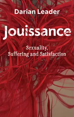Jouissance: Jousucita: Sexualita, utrpení a uspokojení. - Jouissance: Sexuality, Suffering and Satisfaction
