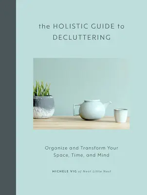 Holistický průvodce úklidem: Uspořádejte a proměňte svůj prostor, čas a mysl. - The Holistic Guide to Decluttering: Organize and Transform Your Space, Time, and Mind