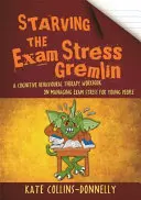 Starving the Exam Stress Gremlin: A Cognitive Behavioural Therapy Workbook on Managing Exam Stress for Young People (Vyhladovět stresového gremlina při zkouškách: pracovní příručka kognitivně-behaviorální terapie pro mladé lidi) - Starving the Exam Stress Gremlin: A Cognitive Behavioural Therapy Workbook on Managing Exam Stress for Young People