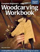 Kompletní řezbářský sešit pro začátečníky: Zjednodušený přístup k výuce řezbářství - Complete Beginner's Woodcarving Workbook: A Simplified Approach for Learning to Carve