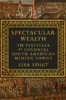 Velkolepé bohatství: Slavnosti v koloniálních jihoamerických hornických městech - Spectacular Wealth: The Festivals of Colonial South American Mining Towns