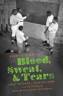 Krev, pot a slzy: Jake Gaither, Florida A&M a dějiny černošského univerzitního fotbalu. - Blood, Sweat, and Tears: Jake Gaither, Florida A&M, and the History of Black College Football