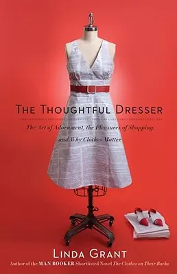 Promyšlený šatník: Umění zdobit se, potěšení z nakupování a proč na oblečení záleží - Thoughtful Dresser: The Art of Adornment, the Pleasures of Shopping, and Why Clothes Matter