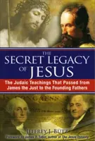 Tajný Ježíšův odkaz: Dědictví Ježíše Krista: Judaistické učení, které přešlo od Jakuba Spravedlivého k otcům zakladatelům - The Secret Legacy of Jesus: The Judaic Teachings That Passed from James the Just to the Founding Fathers