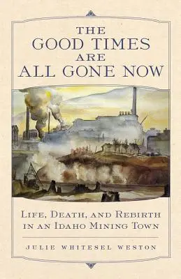 Dobré časy jsou pryč: Život, smrt a znovuzrození v hornickém městečku v Idahu - The Good Times Are All Gone Now: Life, Death, and Rebirth in an Idaho Mining Town