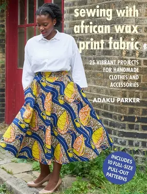 Šití z afrických látek s voskovým potiskem: 25 zářivých projektů pro ruční výrobu oděvů a doplňků - Sewing with African Wax Print Fabric: 25 Vibrant Projects for Handmade Clothes and Accessories