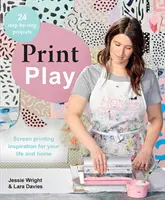 Print Play: Sítotisková inspirace pro váš život a domov - Print Play: Screen Printing Inspiration for Your Life and Home