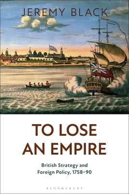 Ztratit impérium: Britská strategie a zahraniční politika v letech 1758-90 - To Lose an Empire: British Strategy and Foreign Policy, 1758-90