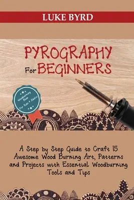 Pyrografie pro začátečníky: Vypalování dřeva: průvodce krok za krokem, jak vytvořit 15 úžasných uměleckých děl, vzorů a projektů se základními nástroji a pomůckami pro vypalování dřeva. - Pyrography for Beginners: A Step by Step Guide to Craft 15 Awesome Wood Burning Art, Patterns and Projects with Essential Woodburning Tools and