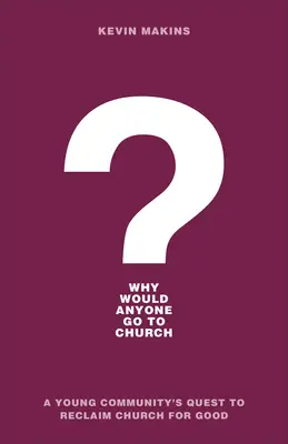 Proč by někdo chodil do kostela? Cesta mladé komunity za znovuzískáním kostela pro dobro věci. - Why Would Anyone Go to Church?: A Young Community's Quest to Reclaim Church for Good