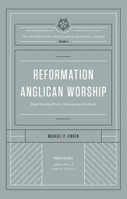 Anglikánská reformační bohoslužba (The Reformation Anglicanism Essential Library, Volume 4): Prožívání milosti, vyjadřování vděčnosti - Reformation Anglican Worship (the Reformation Anglicanism Essential Library, Volume 4): Experiencing Grace, Expressing Gratitude