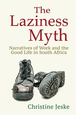 Mýtus lenosti: vyprávění o práci a dobrém životě v Jižní Africe - The Laziness Myth: Narratives of Work and the Good Life in South Africa