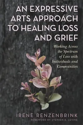 Přístup expresivního umění k léčení ztráty a zármutku: Práce s jednotlivci a komunitami napříč spektrem ztráty. - An Expressive Arts Approach to Healing Loss and Grief: Working Across the Spectrum of Loss with Individuals and Communities