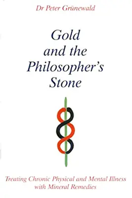 Zlato a kámen mudrců - Léčba chronických tělesných a duševních onemocnění pomocí minerálních prostředků - Gold and the Philosopher's Stone - Treating Chronic Physical and Mental Illness with Mineral Remedies