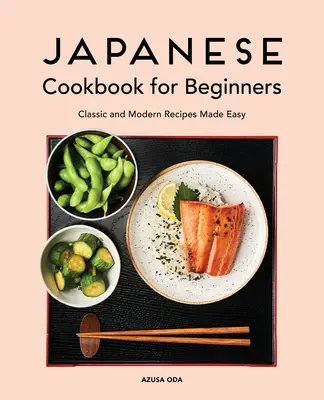 Japonská kuchařka pro začátečníky: Klasické a moderní recepty pro snadné použití - Japanese Cookbook for Beginners: Classic and Modern Recipes Made Easy