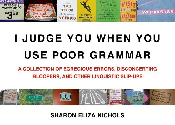 Soudím tě, když používáš špatnou gramatiku: Sbírka hrubých chyb, znepokojivých chybiček a dalších jazykových přešlapů (I Judge You When You Use Poor Grammar: A Collection of Egregious Errors, Disconcerting Bloopers, and Other Linguistic Slip-Ups) - I Judge You When You Use Poor Grammar: A Collection of Egregious Errors, Disconcerting Bloopers, and Other Linguistic Slip-Ups