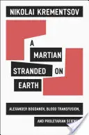 Marťan uvízlý na Zemi: Alexandr Bogdanov, krevní transfuze a proletářská věda - A Martian Stranded on Earth: Alexander Bogdanov, Blood Transfusions, and Proletarian Science