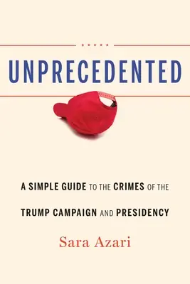 Bezprecedentní: Jednoduchý průvodce zločiny Trumpovy kampaně a prezidentství - Unprecedented: A Simple Guide to the Crimes of the Trump Campaign and Presidency
