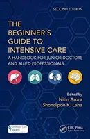 Průvodce začátečníka intenzivní péčí: Příručka pro mladé lékaře a příbuzné odborníky - The the Beginner's Guide to Intensive Care: A Handbook for Junior Doctors and Allied Professionals