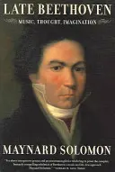 Pozdní Beethoven: Hudba, myšlení, představivost - Late Beethoven: Music, Thought, Imagination