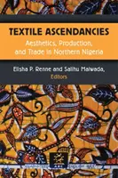 Textilní vzestupy: Estetika, výroba a obchod v severní Nigérii - Textile Ascendancies: Aesthetics, Production, and Trade in Northern Nigeria