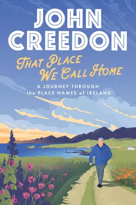 Místo, kterému říkáme domov: Cesta po místních jménech Irska - That Place We Call Home: A Journey Through the Place Names of Ireland
