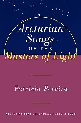 Arkturiánské písně mistrů světla: Arkturiánské hvězdné kroniky, svazek čtvrtý - Arcturian Songs of the Masters of Light: Arcturian Star Chronicles, Volume Four