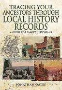 Pátrání po předcích prostřednictvím místních historických záznamů: Průvodce pro rodinné historiky - Tracing Your Ancestors Through Local History Records: A Guide for Family Historians