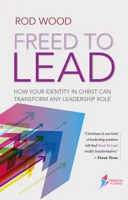 Osvobozeni k vedení: Jak může vaše identita v Kristu proměnit jakoukoli vedoucí roli - Freed to Lead: How Your Identity in Christ Can Transform Any Leadership Role