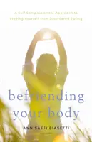 Přátelství s vlastním tělem: Tělo: Jak se osvobodit od neuspořádaného stravování: Přístup plný soucitu k sobě samému (A Self-Compassionate Approach to Free yourself from Disordered Eating) - Befriending Your Body: A Self-Compassionate Approach to Freeing Yourself from Disordered Eating