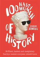 100 protivných žen historie - Brilantní, drsné a naprosto nebojácné ženy, které by měl znát každý - 100 Nasty Women of History - Brilliant, badass and completely fearless women everyone should know