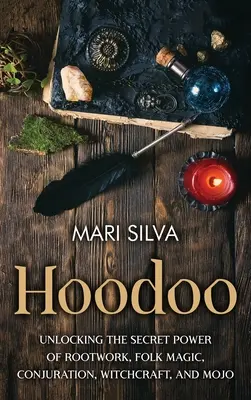 Hoodoo: Odhalení tajné síly práce s kořeny, lidové magie, kouzel, čarodějnictví a kouzelnické magie. - Hoodoo: Unlocking the Secret Power of Rootwork, Folk Magic, Conjuration, Witchcraft, and Mojo