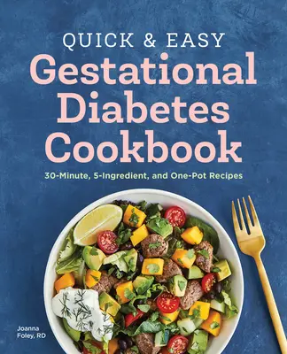Rychlá a snadná kuchařka těhotenské cukrovky: Kuchařka pro diabetiky: 30minutové recepty, recepty z pěti ingrediencí a recepty z jednoho hrnce. - The Quick and Easy Gestational Diabetes Cookbook: 30-Minute, 5-Ingredient, and One-Pot Recipes