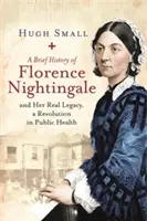 Stručné dějiny Florence Nightingaleové: A její skutečný odkaz, revoluce ve veřejném zdravotnictví - A Brief History of Florence Nightingale: And Her Real Legacy, a Revolution in Public Health
