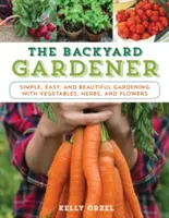 Zahradník na dvorku: Zahradník: Jednoduché, snadné a krásné zahradničení se zeleninou, bylinkami a květinami - The Backyard Gardener: Simple, Easy, and Beautiful Gardening with Vegetables, Herbs, and Flowers