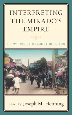 Interpretace Mikádovy říše: William Elliot Griffis: Interpretace Mikádova díla - Interpreting the Mikado's Empire: The Writings of William Elliot Griffis