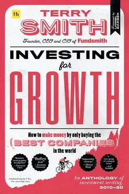 Investice do růstu: Jak vydělat peníze nákupem pouze těch nejlepších společností na světě - Antologie investičních textů, 2010-20 - Investing for Growth: How to Make Money by Only Buying the Best Companies in the World - An Anthology of Investment Writing, 2010-20