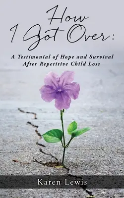 Jak jsem se přes to dostal: Svědectví o naději a přežití po opakované ztrátě dítěte - How I Got Over: A Testimonial of Hope and Survival After Repetitive Child Loss