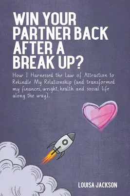 Jak jsem využila zákon přitažlivosti, abych obnovila svůj vztah (a změnila své finance, váhu, zdraví)? - Win Your Partner Back After A Break Up?: How I Harnessed the Law of Attraction to Rekindle My Relationship (And Transformed My Finances, Weight, Healt