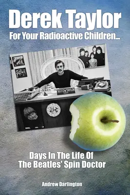 Derek Taylor: Pro vaše radioaktivní děti: Dny v životě Beatles Spin Doctora: pro děti Taylor Taylor: Dny v životě Beatles Spin Doctora - Derek Taylor: For Your Radioactive Children: Days in the Life of the Beatles' Spin Doctor