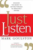 Just Listen: Objevte tajemství, jak se dostat k naprosto každému. - Just Listen: Discover the Secret to Getting Through to Absolutely Anyone