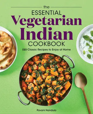 Základní vegetariánská indická kuchařka: 125 klasických receptů, které si můžete vychutnat doma - The Essential Vegetarian Indian Cookbook: 125 Classic Recipes to Enjoy at Home