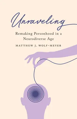Rozuzlení: Přetváření osobnosti v době neurodiverzity (český překlad) - Unraveling: Remaking Personhood in a Neurodiverse Age