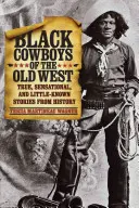 Černošští kovbojové starého Západu: Pravdivé, senzační a málo známé příběhy z historie - Black Cowboys of the Old West: True, Sensational, and Little-Known Stories from History