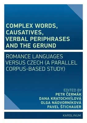 Složitá slova, kauzativa, slovesné perifráze a gerundium: (paralelní korpusová studie): románské jazyky versus čeština - Complex Words, Causatives, Verbal Periphrases and the Gerund: Romance Languages Versus Czech (a Parallel Corpus-Based Study)