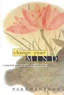 Změňte svou mysl: Praktický průvodce buddhistickou meditací. - Change Your Mind: A Practical Guide to Buddhist Meditation