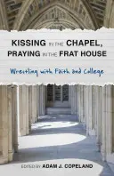 Líbání v kapli, modlitba v bratrském domě: Zápas s vírou a vysokou školou - Kissing in the Chapel, Praying in the Frat House: Wrestling with Faith and College