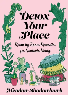 Detoxikujte své místo: Detoxikujte svůj organismus: místnost po místnosti: prostředky pro netoxické bydlení - Detox Your Place: Room by Room Remedies for Nontoxic Living