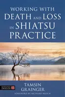 Práce se smrtí a ztrátou v praxi shiatsu: Průvodce holistickou tělesnou prací v paliativní péči - Working with Death and Loss in Shiatsu Practice: A Guide to Holistic Bodywork in Palliative Care
