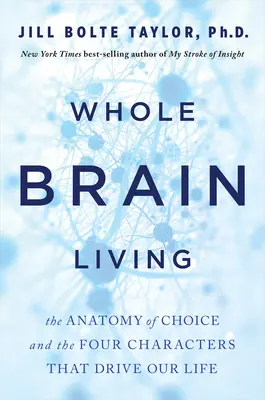 Život celého mozku: Anatomie volby a čtyři znaky, které řídí náš život - Whole Brain Living: The Anatomy of Choice and the Four Characters That Drive Our Life